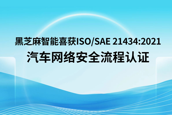 黑芝麻智能喜獲ISO/SAE 21434:2021汽車網絡安全流程認證